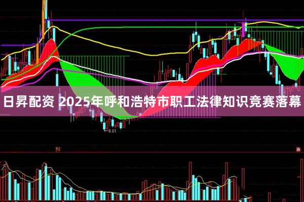 日昇配资 2025年呼和浩特市职工法律知识竞赛落幕