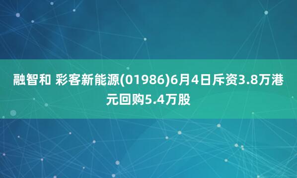 融智和 彩客新能源(01986)6月4日斥资3.8万港元回购5.4万股