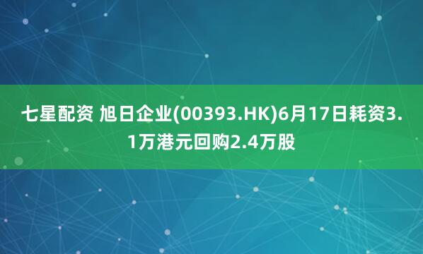 七星配资 旭日企业(00393.HK)6月17日耗资3.1万港元回购2.4万股