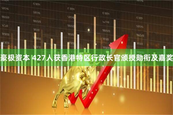 豪极资本 427人获香港特区行政长官颁授勋衔及嘉奖