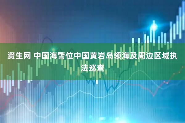 资生网 中国海警位中国黄岩岛领海及周边区域执法巡查
