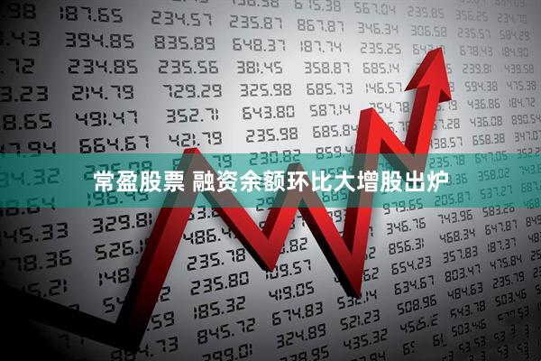 常盈股票 融资余额环比大增股出炉
