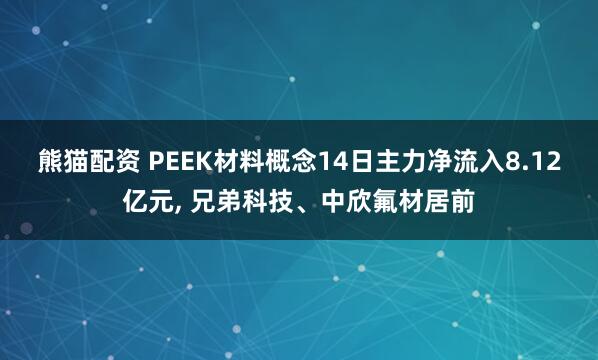 熊猫配资 PEEK材料概念14日主力净流入8.12亿元, 兄弟科技、中欣氟材居前