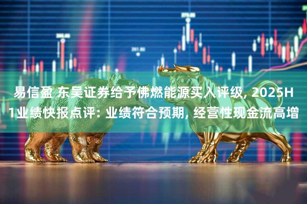 易信盈 东吴证券给予佛燃能源买入评级, 2025H1业绩快报点评: 业绩符合预期, 经营性现金流高增