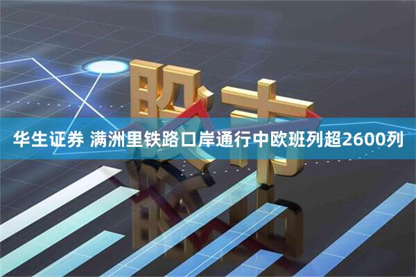 华生证券 满洲里铁路口岸通行中欧班列超2600列