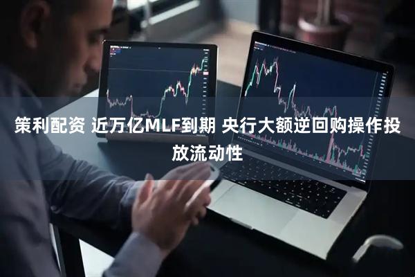 策利配资 近万亿MLF到期 央行大额逆回购操作投放流动性