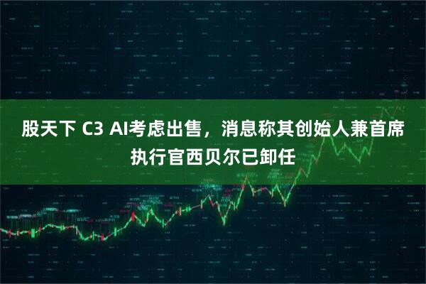 股天下 C3 AI考虑出售，消息称其创始人兼首席执行官西贝尔已卸任