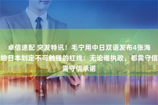 卓信速配 突发特讯！毛宁用中日双语发布4张海报，给日本划定不可触碰的红线：无论谁执政，都需守信承诺