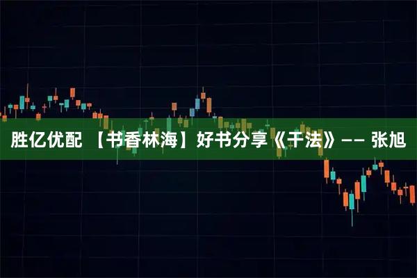 胜亿优配 【书香林海】好书分享《干法》—— 张旭