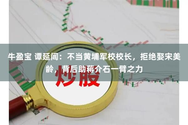 牛盈宝 谭延闿:不当黄埔军校校长,拒绝娶宋美龄,背后助蒋介石一臂之力