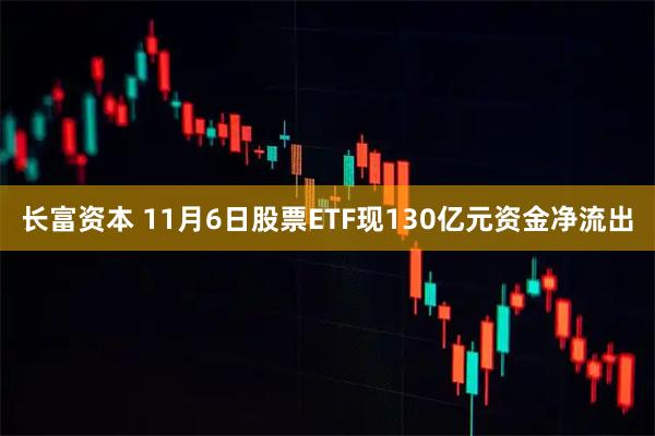 长富资本 11月6日股票ETF现130亿元资金净流出