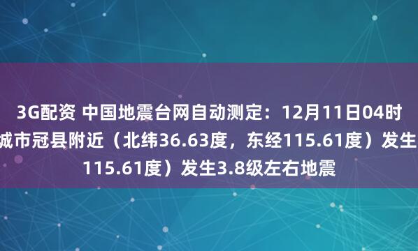 3G配资 中国地震台网自动测定：12月11日04时06分在山东聊城市冠县附近（北纬36.63度，东经115.61度）发生3.8级左右地震