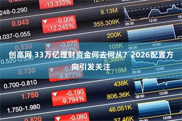 创高网 33万亿理财资金何去何从？2026配置方向引发关注